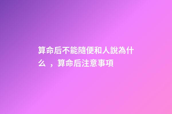 算命后不能隨便和人說為什么，算命后注意事項